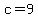 c=9