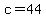 c = 44