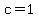 c = 1