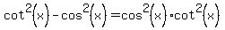 cot^2(x)-cos^2(x)=cos^2(x)cot^2(x)