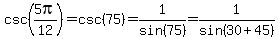 csc(5pi/12)=csc(75)=1/sin(75)=1/sin(30+45)