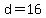 d=16