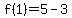 f(1) = 5-3