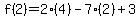 f%282%29=2%284%29-7%282%29%2B3