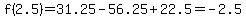f%282.5%29+=+31.25+-+56.25+%2B+22.5+=+-2.5