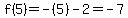 f%285%29=-%285%29-2=-7
