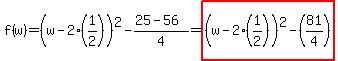 f(w)=(w-2(1/2))^2-(25-56)/4=highlight((w-2(1/2))^2-(81/4))