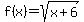 f(x)= sqrt(x+6)