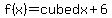 f(x)=cubed x+6
