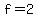 f=2