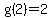 g(2)=2