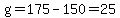 g=175-150=25