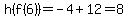h%28f%286%29%29+=+-4+%2B+12+=+8