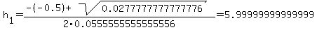 h%5B1%5D+=+%28-%28-0.5%29%2Bsqrt%28+0.0277777777777776+%29%29%2F2%5C0.0555555555555556+=+5.99999999999999