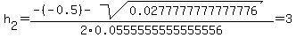 h%5B2%5D+=+%28-%28-0.5%29-sqrt%28+0.0277777777777776+%29%29%2F2%5C0.0555555555555556+=+3