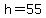 h = 55