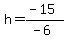 h=(-15)/(-6)