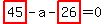 highlight_red%28+45+%29-a-highlight_red%28+26+%29=0