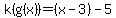 k(g(x))=(x-3)-5