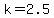 k=2.5