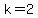 k = 2