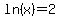 ln%28+x+%29+=+2