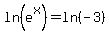 ln%28e%5Ex%29+=+ln%28-3%29