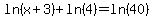 ln%28x%2B3%29%2Bln%284%29=ln%2840%29
