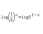 log%28%281%2F4%29%5Ex%29+=+log%285%5E%281-x%29%29