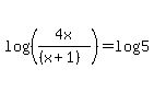 log%28%284x%2F%28%28x%2B1%29%29%29%29=log5