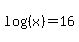 log%28%28x%29%29+=+16