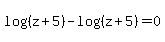 log%28%28z%2B5%29%29-log%28%28z%2B5%29%29=0