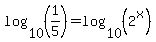 log%2810%2C%281%2F5%29%29=log%2810%2C%282%5Ex%29%29