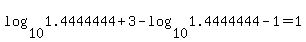log%2810%2C1.4444444%2B3%29+-+log%2810%2C1.4444444-1%29+=+1
