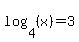 log%284%2C%28x%29%29=3