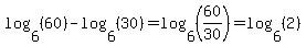 log%286%2C%2860%29%29-log%286%2C%2830%29%29=log%286%2C%2860%2F30%29%29=log%286%2C%282%29%29