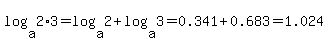 log%28a%2C2%2A3%29=log%28a%2C2%29+%2B+log%28a%2C3%29=+0.341+%2B+0.683+=+1.024