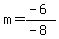 m=(-6)/(-8)