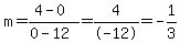 m=(4-0)/(0-12)=4/-12=-1/3