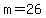 m=26