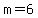 m=6