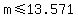 m+%3C=+13.571