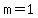 m=1