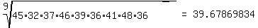 matrix(1,3,root(9,45*32*37*46*39*36*41*48*36),'=',39.67869834)