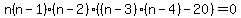 n(n-1)(n-2)*((n-3)(n-4)-20)=0