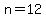 n=12