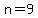 n=9
