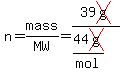 n=mass/MW=39cross(g)/(44cross(g)/mol)