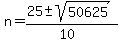 n = (25 +- sqrt( 50625 ))/(10)
