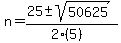 n = (25 +- sqrt( 50625 ))/(2(5))